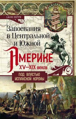 Завоювання в Центральній і Південній Америці XV-XIX століть. Під владою іспанської корони 19656dg фото