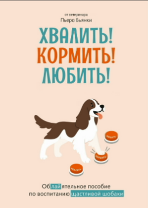 Хвалить! Кормить! Любить! Обаятельное пособие по воспитанию счастливой собаки 20923dg фото