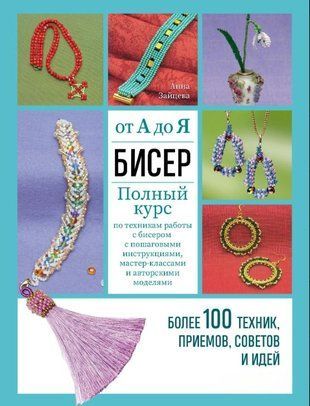 Бисер от А до Я: полный курс по техникам работы с бисером с пошаговыми инструкциями, мастер-классами и авторскими моделями. Более 100 техник, приемов, советов и идей 16156dg фото