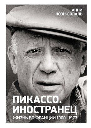 Пикассо. Иностранец. Жизнь во Франции, 1900&ndash;1973 20121dg фото